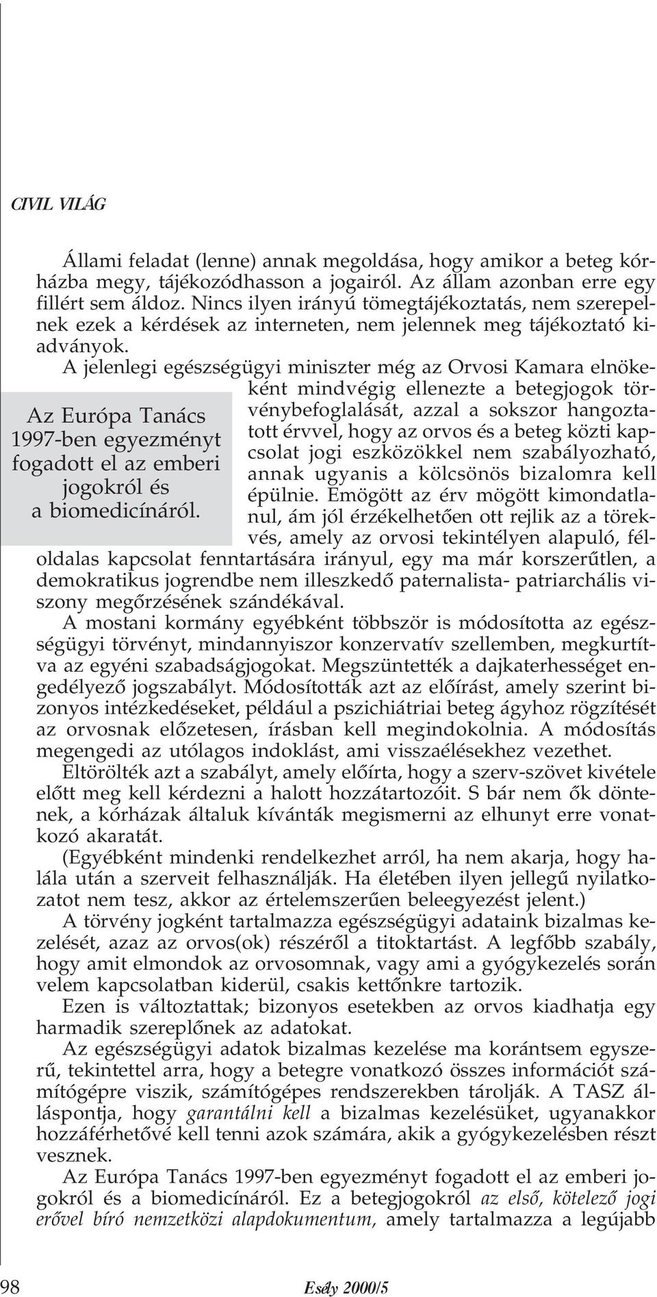 A jelenlegi egészségügyi miniszter még az Orvosi Kamara elnökeként mindvégig ellenezte a betegjogok törvénybefoglalását, azzal a sokszor hangoztatott érvvel, hogy az orvos és a beteg közti kapcsolat