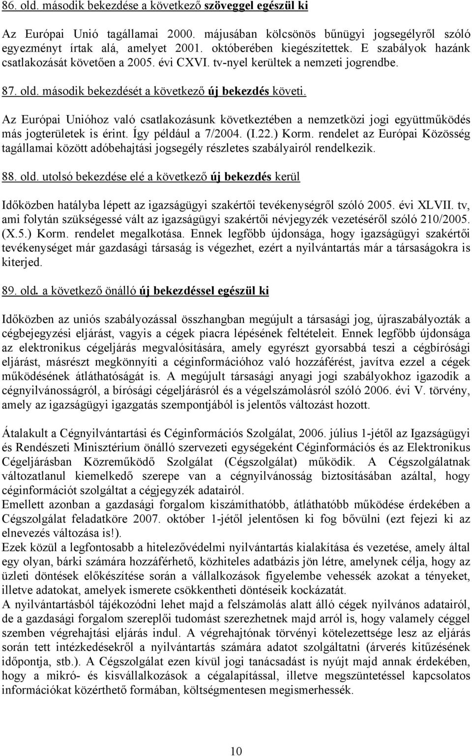 Az Európai Unióhoz való csatlakozásunk következtében a nemzetközi jogi együttműködés más jogterületek is érint. Így például a 7/2004. (I.22.) Korm.