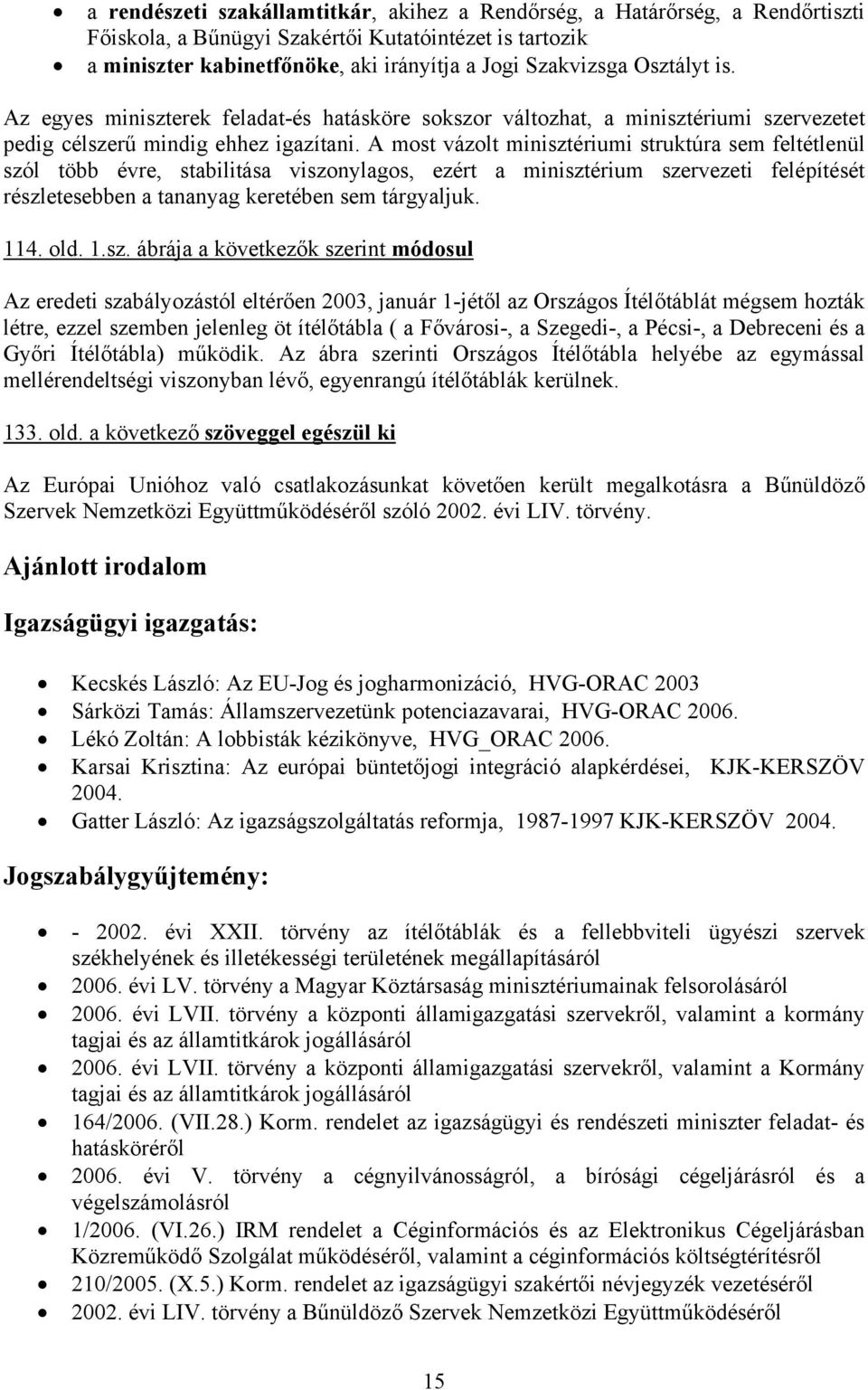 A most vázolt minisztériumi struktúra sem feltétlenül szól több évre, stabilitása viszonylagos, ezért a minisztérium szervezeti felépítését részletesebben a tananyag keretében sem tárgyaljuk. 114.