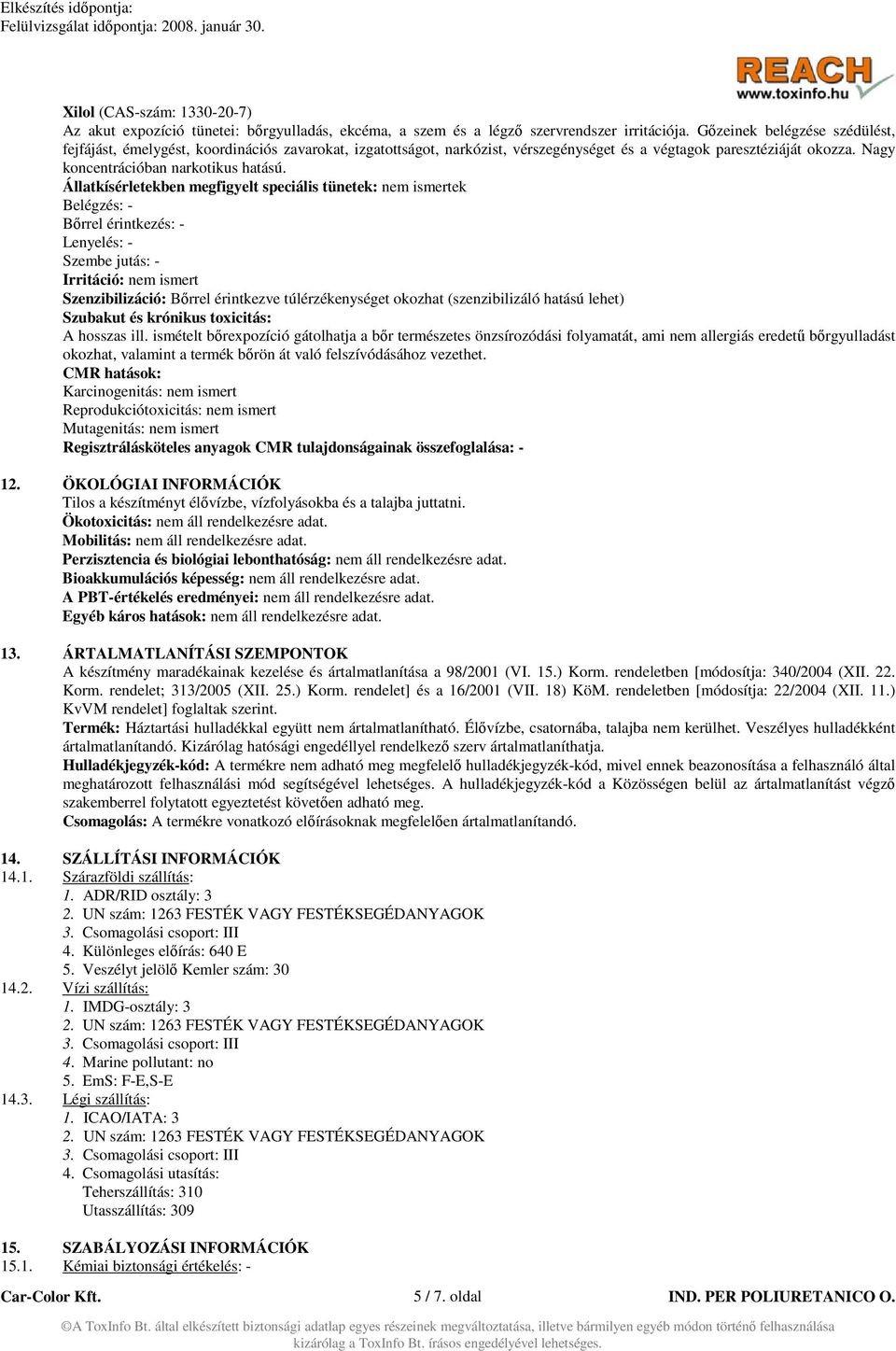 Állatkísérletekben megfigyelt speciális tünetek: nem ismertek Belégzés: - Bőrrel érintkezés: - Lenyelés: - Szembe jutás: - Irritáció: nem ismert Szenzibilizáció: Bőrrel érintkezve túlérzékenységet