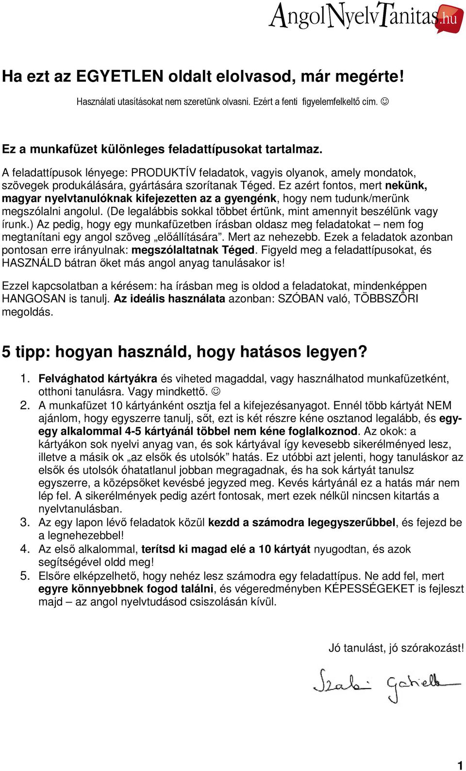 Ez azért fontos, mert nekünk, magyar nyelvtanulóknak kifejezetten az a gyengénk,, hogy nem tudunk/merünk megszólalni angolul. (De legalábbis sokkal többet értünk, mint amennyit beszélünk vagy írunk.