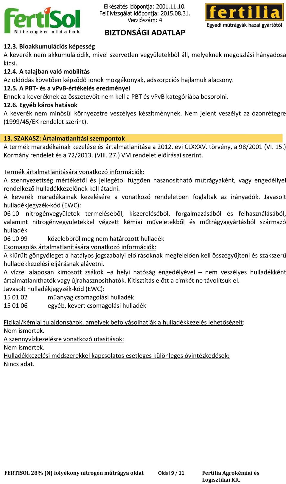 A PBT- és a vpvb-értékelés eredményei Ennek a keveréknek az összetevőit nem kell a PBT és vpvb kategóriába besorolni. 12.6.