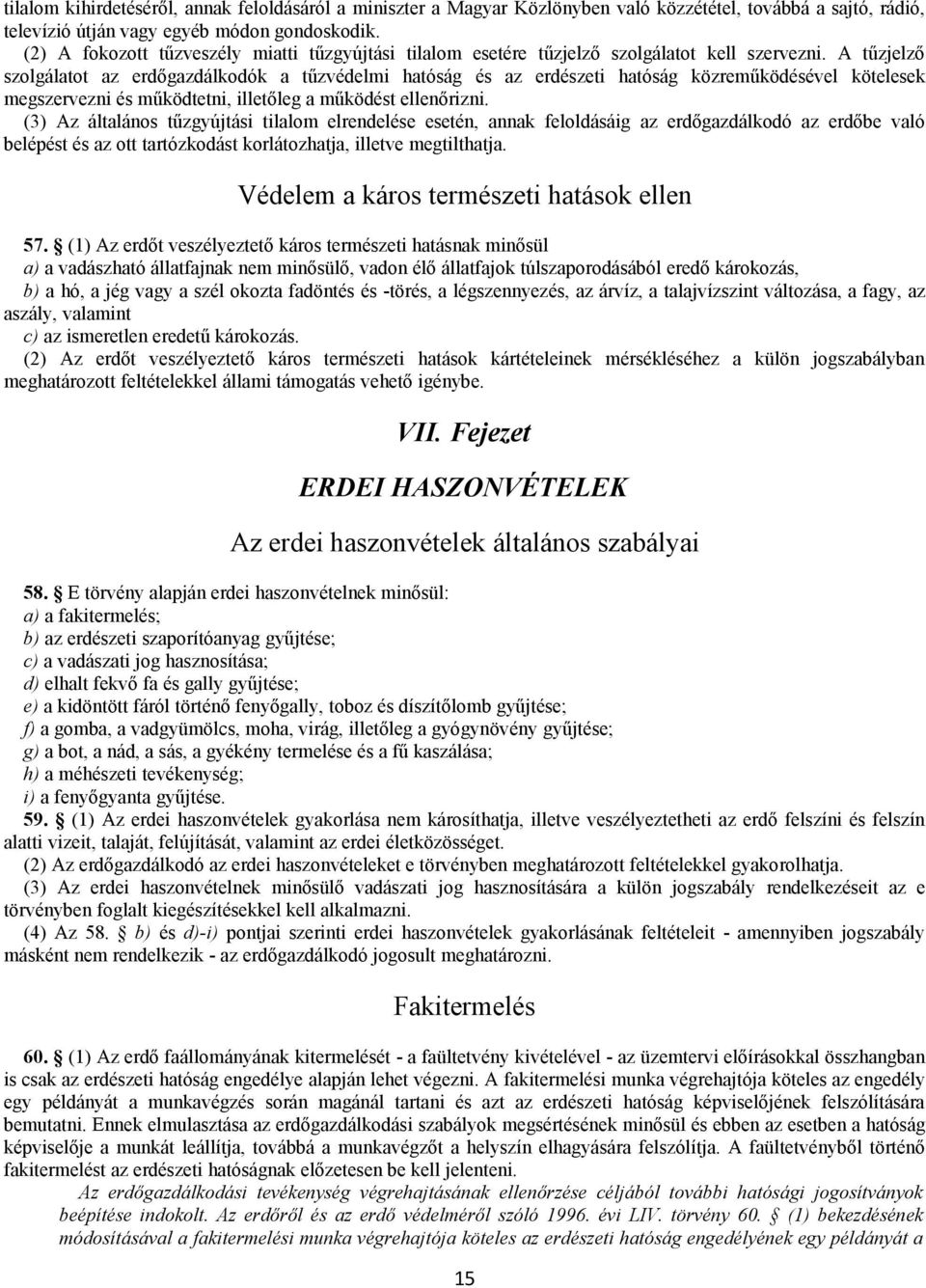 A tűzjelző szolgálatot az erdőgazdálkodók a tűzvédelmi hatóság és az erdészeti hatóság közreműködésével kötelesek megszervezni és működtetni, illetőleg a működést ellenőrizni.