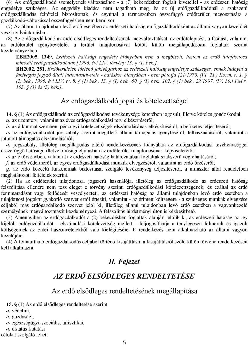 gazdálkodó-változással összefüggésben nem kerül sor. (7) Az állami tulajdonban levő erdő esetében az erdészeti hatóság erdőgazdálkodóként az állami vagyon kezelőjét veszi nyilvántartásba.