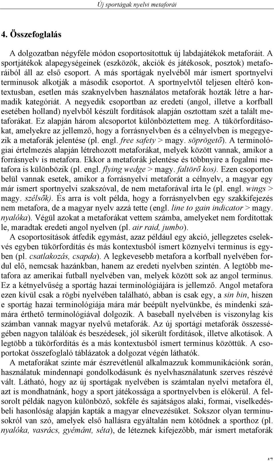 A sportnyelvtől teljesen eltérő ban, esetlen szaknyelvben használatos metaforák hozták létre a harmadik kategóriát.