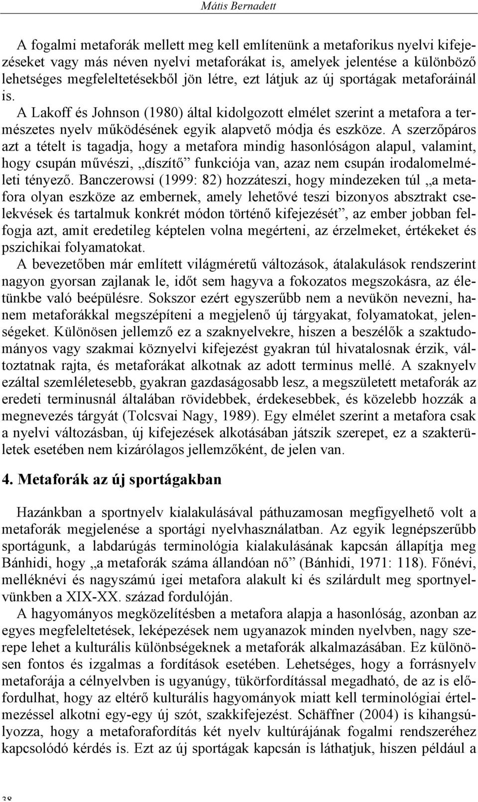 A szerzőpáros azt a tételt is tagadja, hogy a metafora mindig hasonlóságon alapul, valamint, hogy csupán művészi, díszítő funkciója van, azaz nem csupán irodalomelméleti tényező.