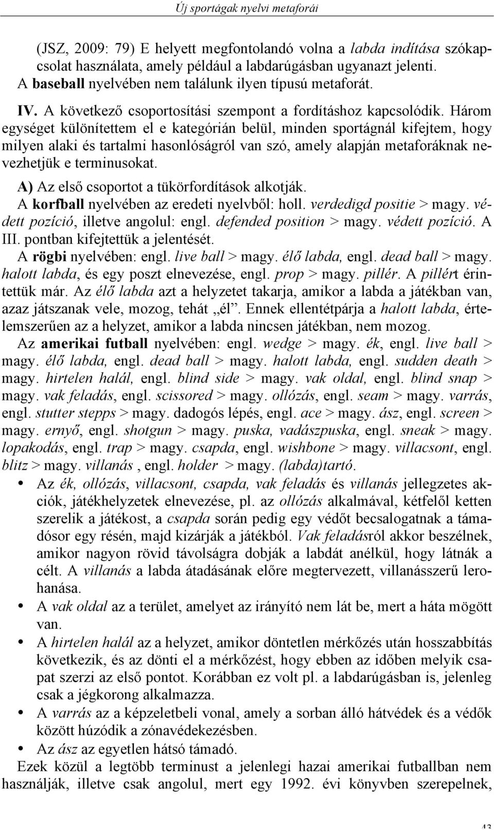 Három egységet különítettem el e kategórián belül, minden sportágnál kifejtem, hogy milyen alaki és tartalmi hasonlóságról van szó, amely alapján metaforáknak nevezhetjük e terminusokat.