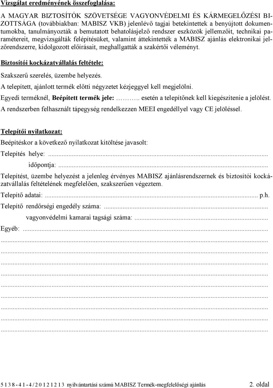 jelzőrendszerre, kidolgozott előírásait, meghallgatták a szakértői véleményt. Biztosítói kockázatvállalás feltétele: Szakszerű szerelés, üzembe helyezés.