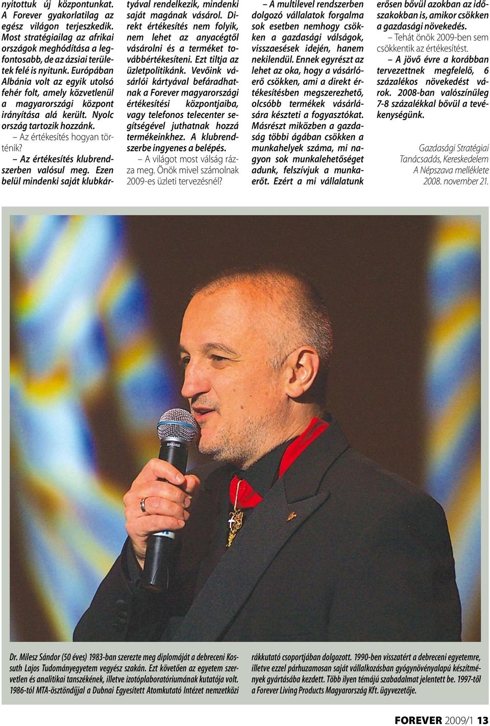 Az értékesítés klubrendszerben valósul meg. Ezen belül mindenki saját klubkártyával rendelkezik, mindenki saját magának vásárol.
