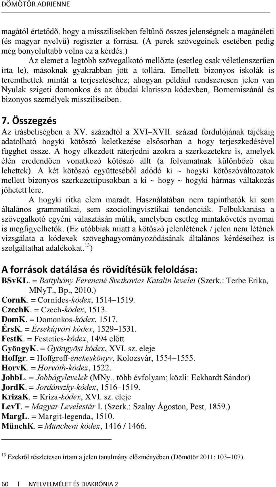 Emellett bizonyos iskolák is teremthettek mintát a terjesztéséhez; ahogyan például rendszeresen jelen van Nyulak szigeti domonkos és az óbudai klarissza kódexben, Bornemiszánál és bizonyos személyek