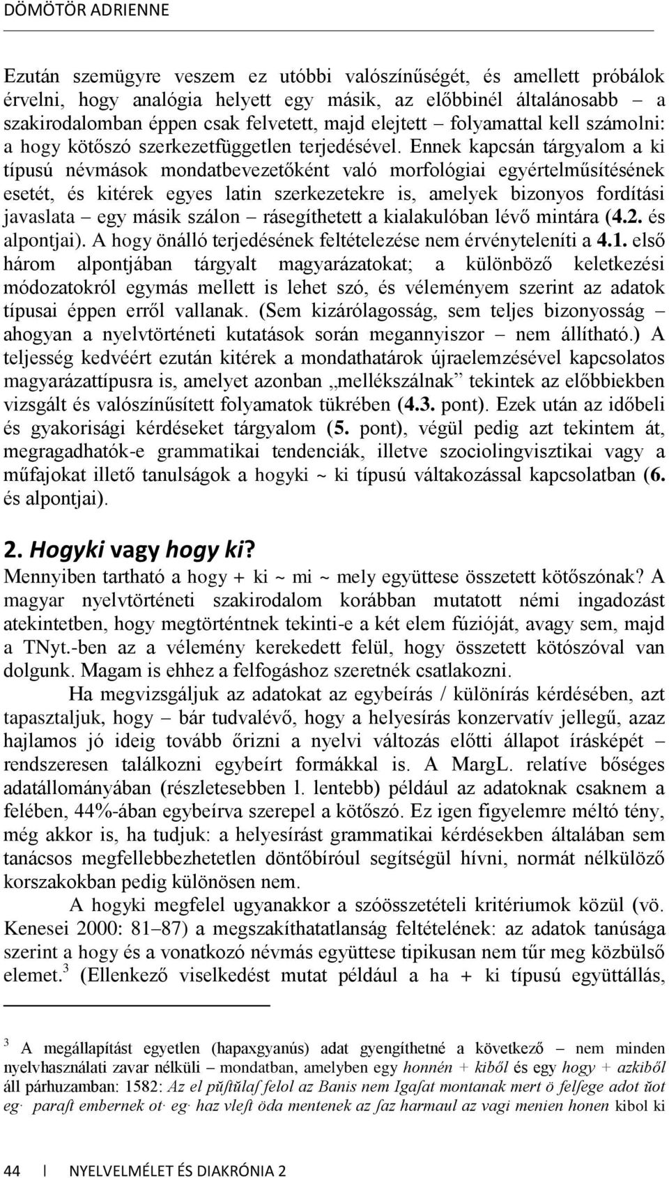 Ennek kapcsán tárgyalom a ki típusú névmások mondatbevezetőként való morfológiai egyértelműsítésének esetét, és kitérek egyes latin szerkezetekre is, amelyek bizonyos fordítási javaslata egy másik