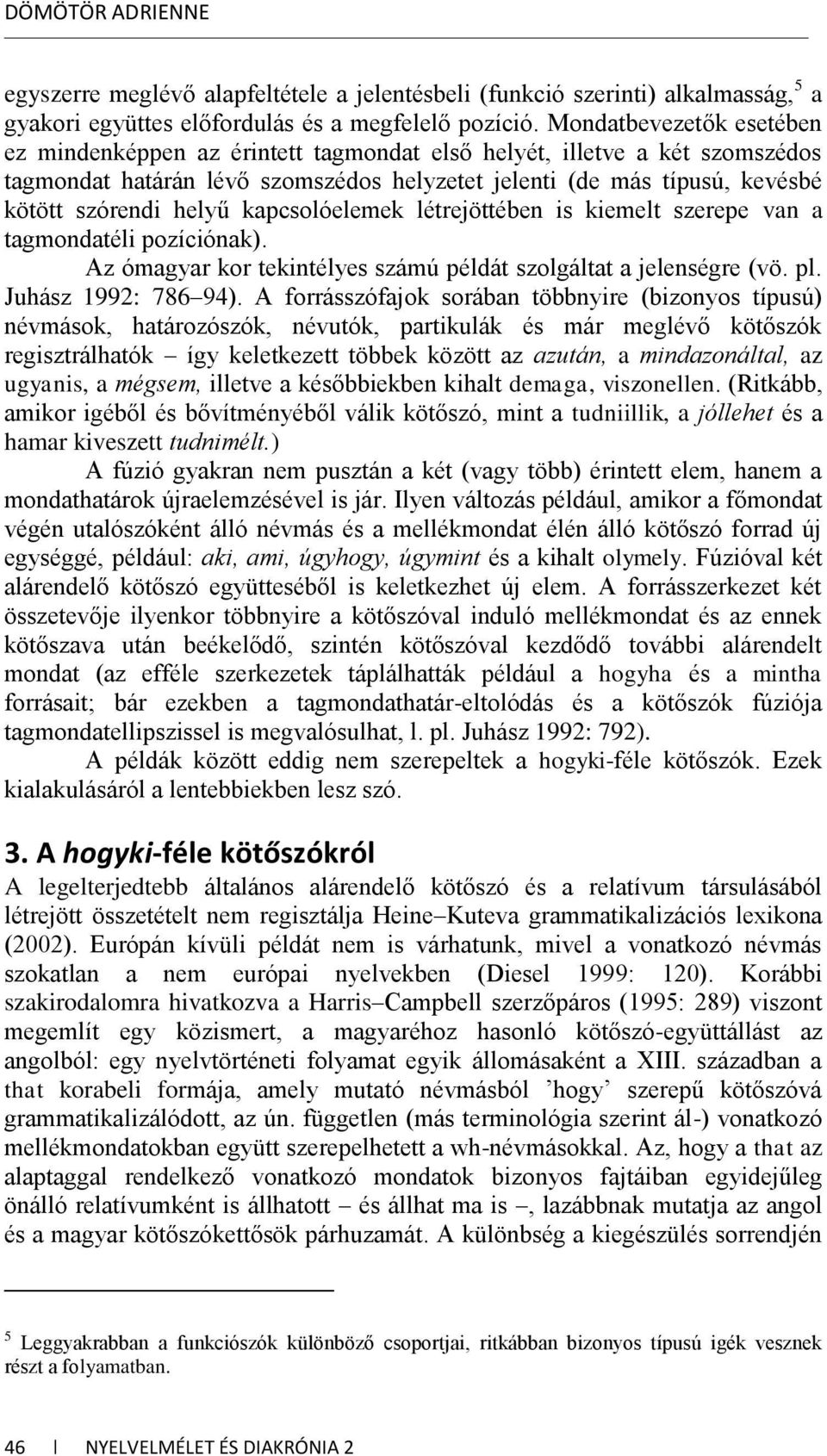 kapcsolóelemek létrejöttében is kiemelt szerepe van a tagmondatéli pozíciónak). Az ómagyar kor tekintélyes számú példát szolgáltat a jelenségre (vö. pl. Juhász 1992: 786 94).