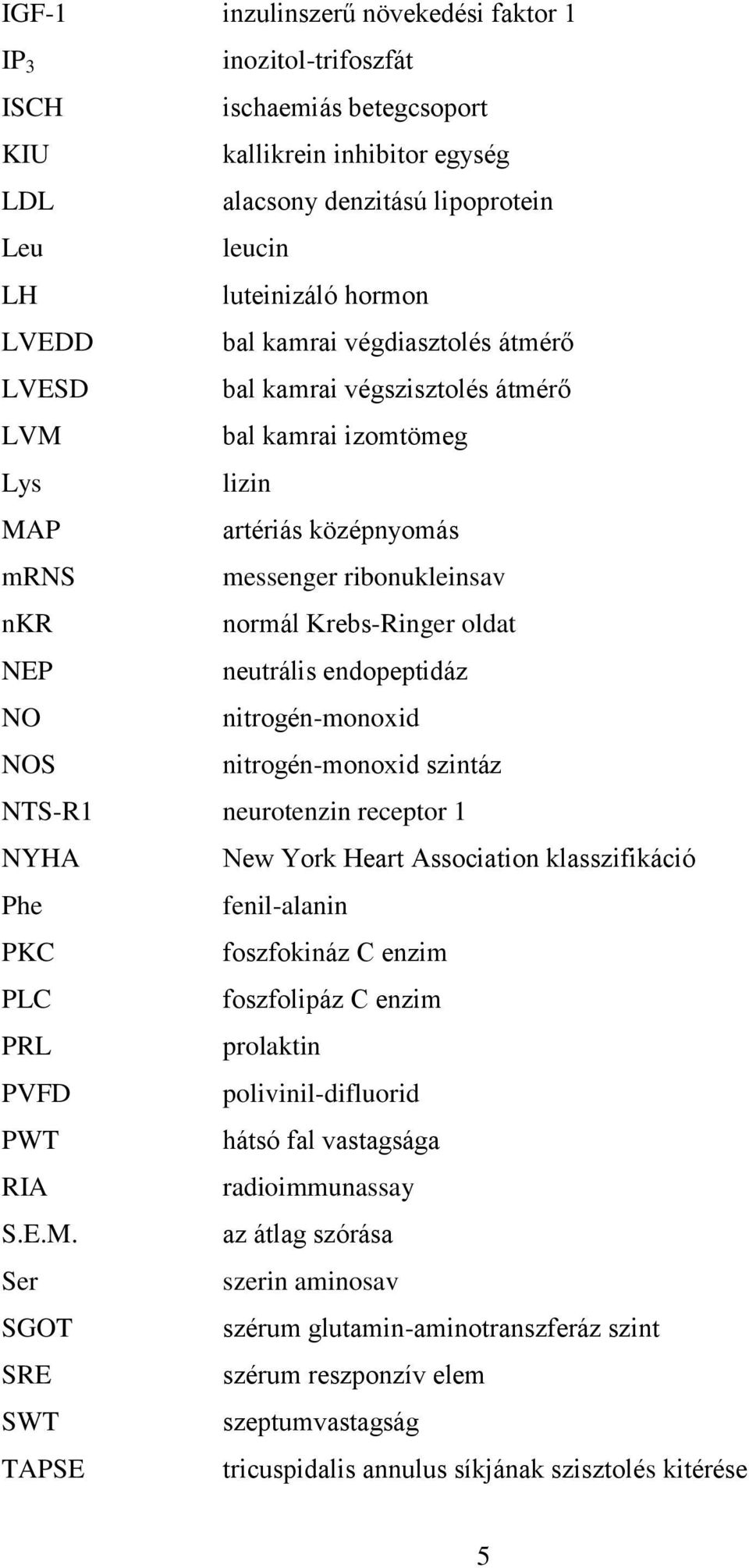 neutrális endopeptidáz NO nitrogén-monoxid NOS nitrogén-monoxid szintáz NTS-R1 neurotenzin receptor 1 NYHA New York Heart Association klasszifikáció Phe fenil-alanin PKC foszfokináz C enzim PLC