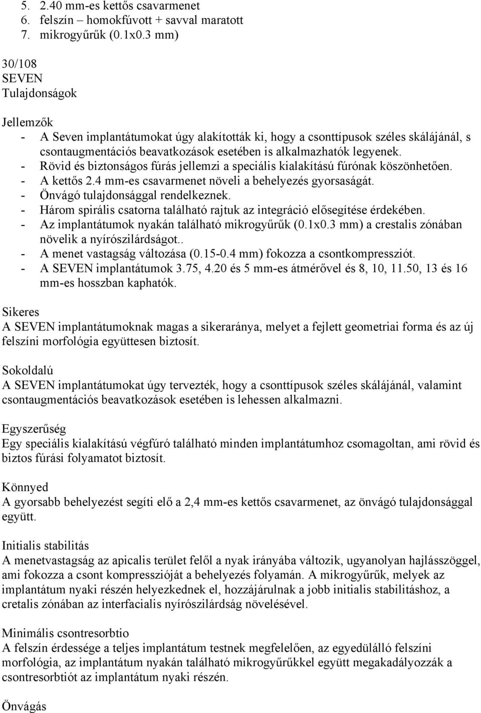 - Rövid és biztonságos fúrás jellemzi a speciális kialakítású fúrónak köszönhetően. - A kettős 2.4 -es csavarmenet növeli a behelyezés gyorsaságát. - Önvágó tulajdonsággal rendelkeznek.