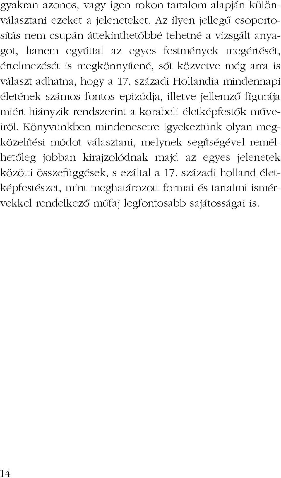 választ adhatna, hogy a 17. századi Hollandia mindennapi életének számos fontos epizódja, illetve jellemzõ figurája miért hiányzik rendszerint a korabeli életképfestõk mûveirõl.