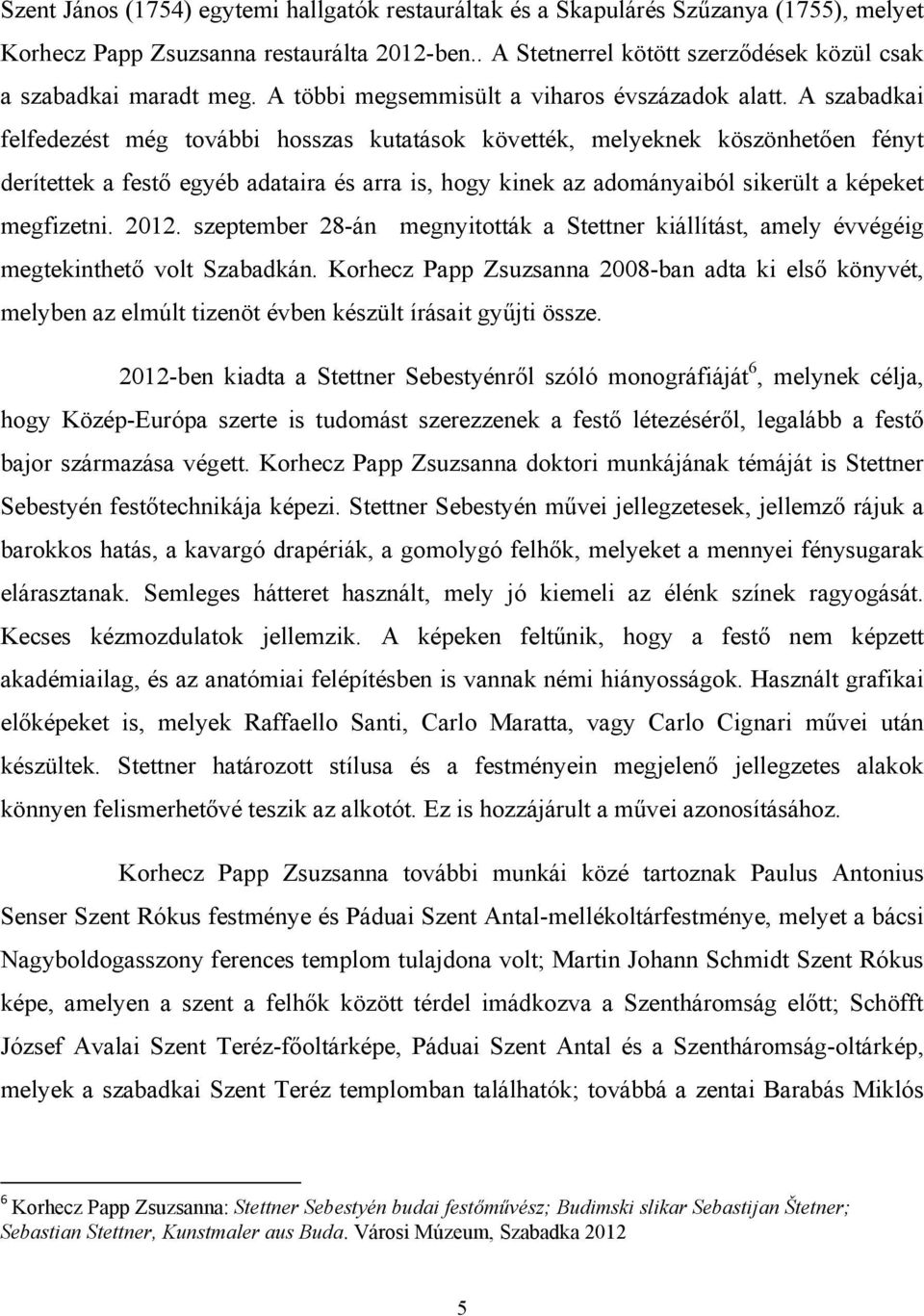 A szabadkai felfedezést még további hosszas kutatások követték, melyeknek köszönhetően fényt derítettek a festő egyéb adataira és arra is, hogy kinek az adományaiból sikerült a képeket megfizetni.