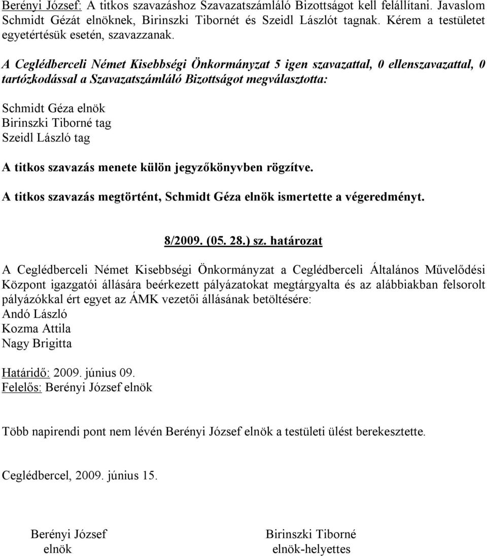 A Ceglédberceli Német Kisebbségi Önkormányzat 5 igen szavazattal, 0 ellenszavazattal, 0 tartózkodással a Szavazatszámláló Bizottságot megválasztotta: Schmidt Géza elnök Birinszki Tiborné tag Szeidl