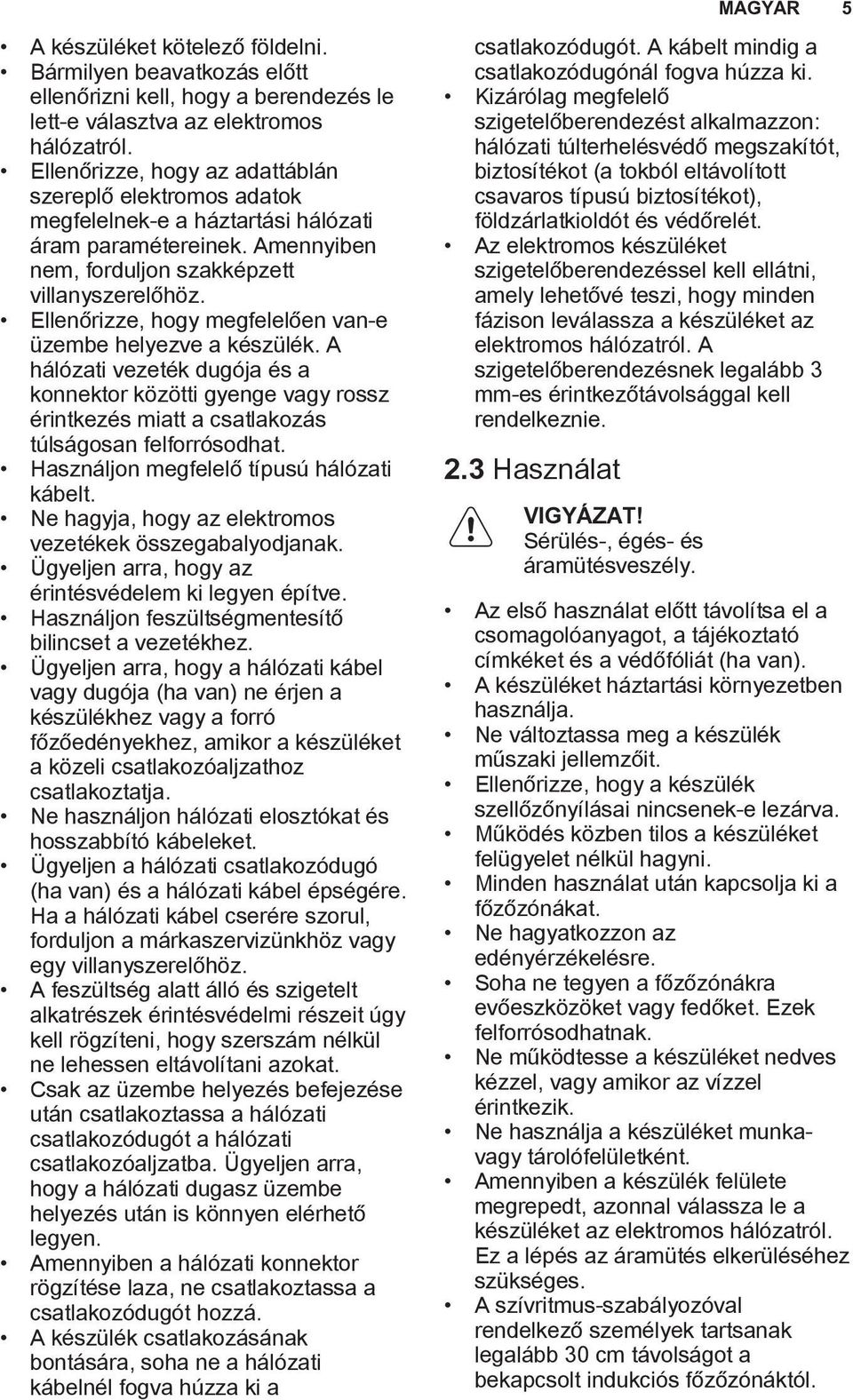 Ellenőrizze, hogy megfelelően van-e üzembe helyezve a készülék. A hálózati vezeték dugója és a konnektor közötti gyenge vagy rossz érintkezés miatt a csatlakozás túlságosan felforrósodhat.