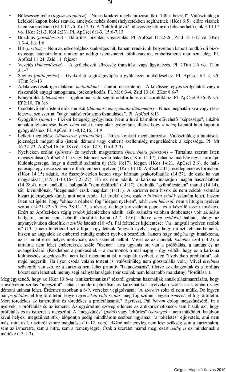 A "felülről jövő" bölcsesség könnyen felismerhető (Jak 3:13,17 vö. 1Kor 2:1-2, Kol 2:23). Pl. ApCsel 6:1-3, 15:6-7,13 Buzdítás (paraklészisz) Bátorítás, biztatás, vigasztalás. Pl. ApCsel 11:22-26, Zsid 12:1-17 vö.