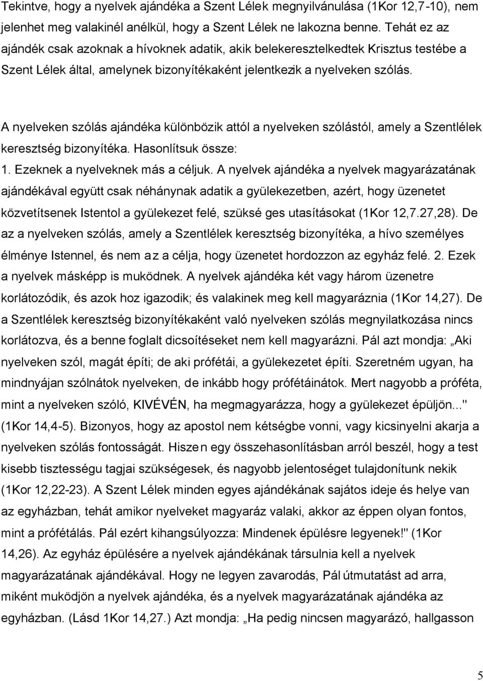 A nyelveken szólás ajándéka különbözik attól a nyelveken szólástól, amely a Szentlélek keresztség bizonyítéka. Hasonlítsuk össze: 1. Ezeknek a nyelveknek más a céljuk.