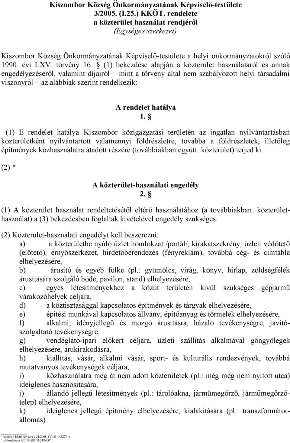 (1) bekezdése alapján a közterület használatáról és annak engedélyezéséről, valamint díjairól mint a törvény által nem szabályozott helyi társadalmi viszonyról az alábbiak szerint rendelkezik: A