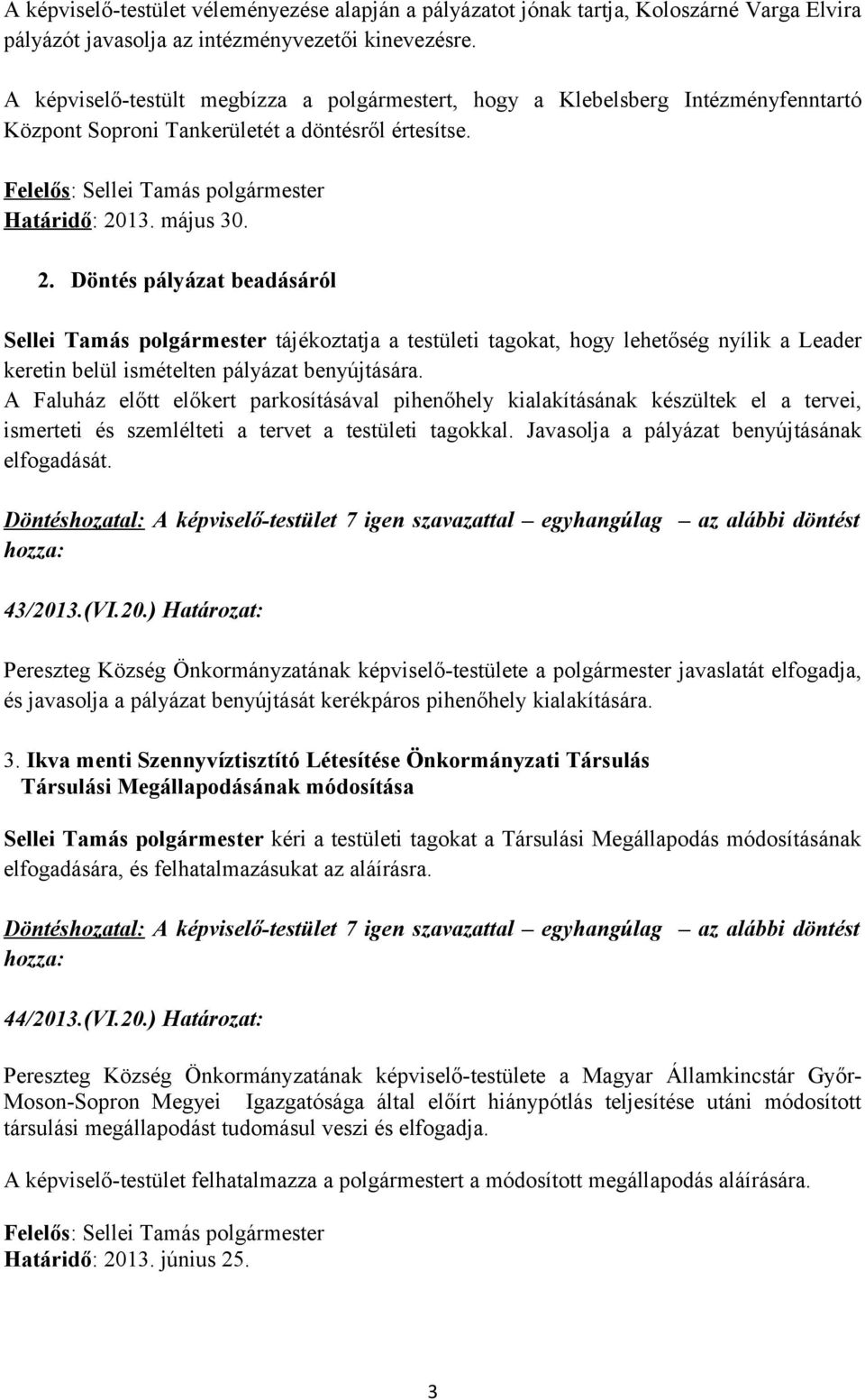 13. május 30. 2. Döntés pályázat beadásáról Sellei Tamás polgármester tájékoztatja a testületi tagokat, hogy lehetőség nyílik a Leader keretin belül ismételten pályázat benyújtására.