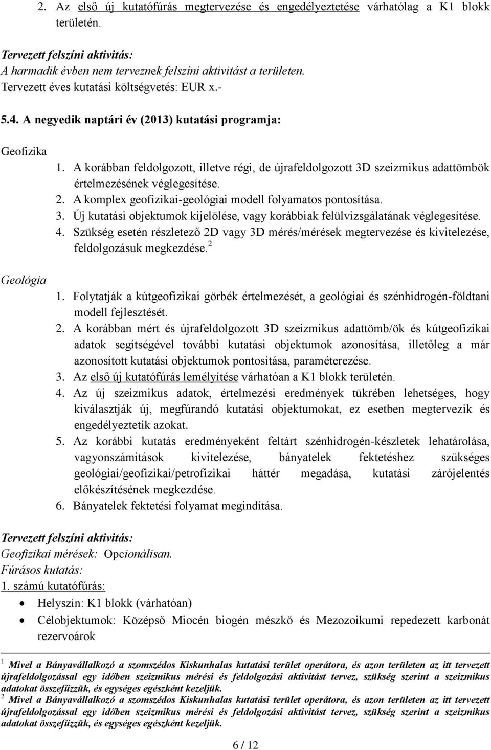 A korábban feldolgozott, illetve régi, de újrafeldolgozott 3D szeizmikus adattömbök értelmezésének véglegesítése. 2. A komplex geofizikai-geológiai modell folyamatos pontosítása. 3. Új kutatási objektumok kijelölése, vagy korábbiak felülvizsgálatának véglegesítése.