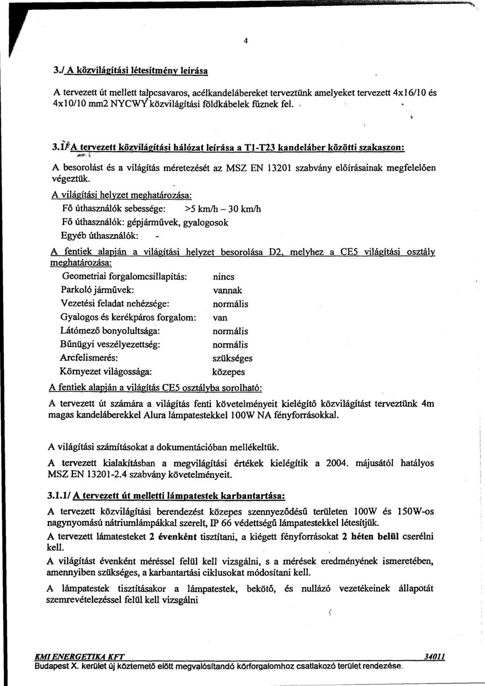 A világítási helyzet meghatározása: Fő úthasználók sebessége: >5 kmlh- 30 kmlh Fő úthasználók: gépjárművek, gyalogosok Egyéb úthasználók: A fentiek alapján a világítási helyzet besorolása D2, melyhez