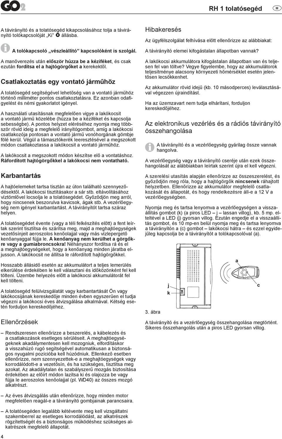 Csatlakoztatás egy vontató járműhöz A tolatósegéd segítségével lehetőség van a vontató járműhöz történő milliméter pontos csatlakoztatásra. Ez azonban odafigyelést és némi gyakorlatot igényel.