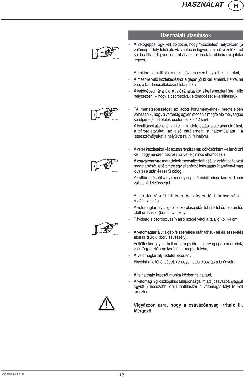 kardáncsatlakozást lekapcsolni, - A vetôgépet már a földre való ráhajtáskor le kell ereszteni (nem álló helyzetben) hogy a csoroszlyák eltömôdését elkerülhessük.