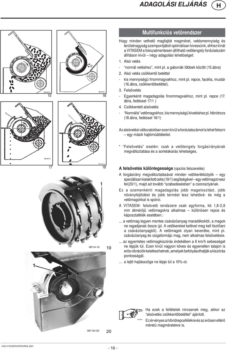 Alsó vetés csökkentö betéttel - kis mennyiségü finommagvakhoz, mint pl. repce, facélia, mustár (16.ábra, csökkentöbetéttel). 3. Felsôvetés - Egyenkénti magadagolás finommagvakhoz, mint pl. repce (17.