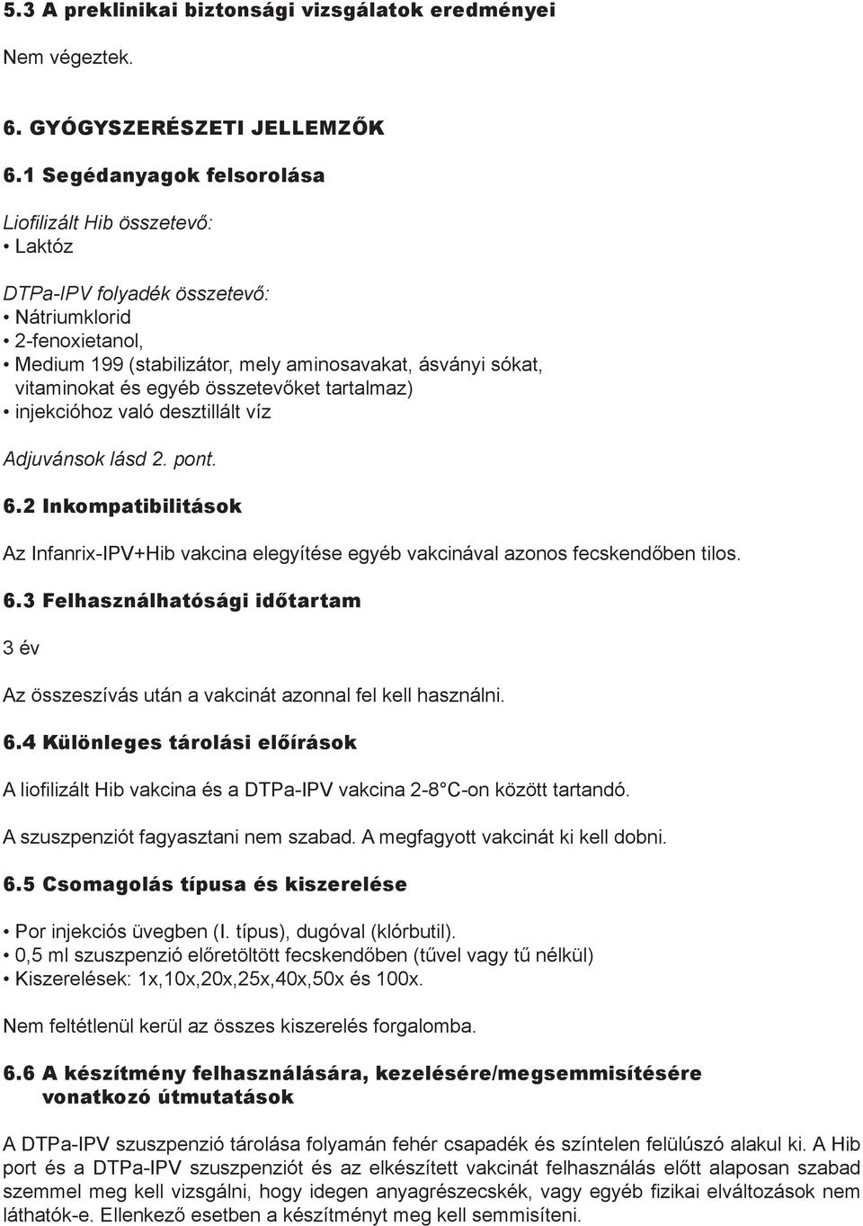 egyéb összetevőket tartalmaz) injekcióhoz való desztillált víz Adjuvánsok lásd 2. pont. 6.2 Inkompatibilitások Az Infanrix-IPV+Hib vakcina elegyítése egyéb vakcinával azonos fecskendőben tilos. 6.3 Felhasználhatósági időtartam 3 év Az összeszívás után a vakcinát azonnal fel kell használni.