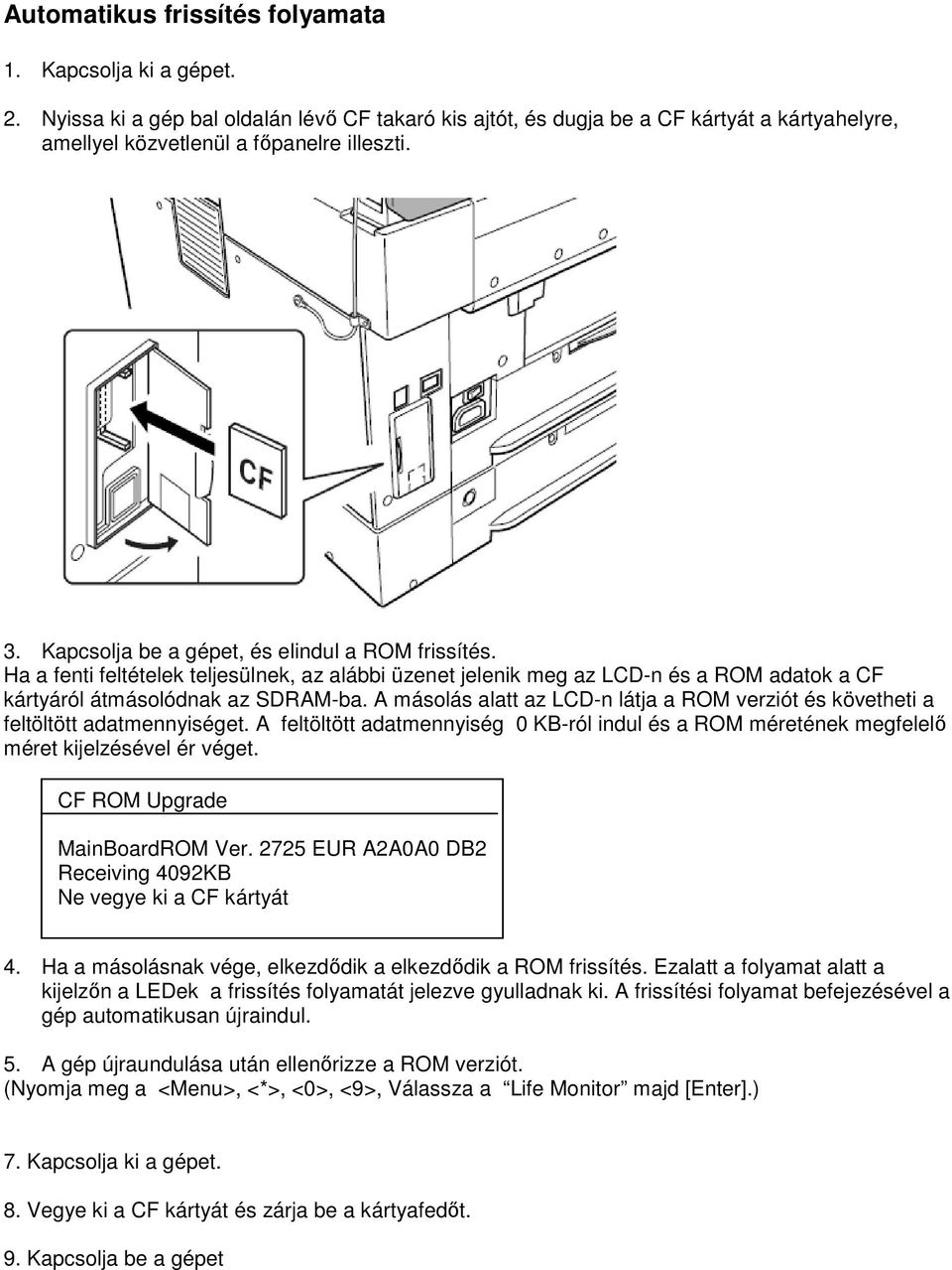A másolás alatt az LCD-n látja a ROM verziót és követheti a feltöltött adatmennyiséget. A feltöltött adatmennyiség 0 KB-ról indul és a ROM méretének megfelelő méret kijelzésével ér véget.