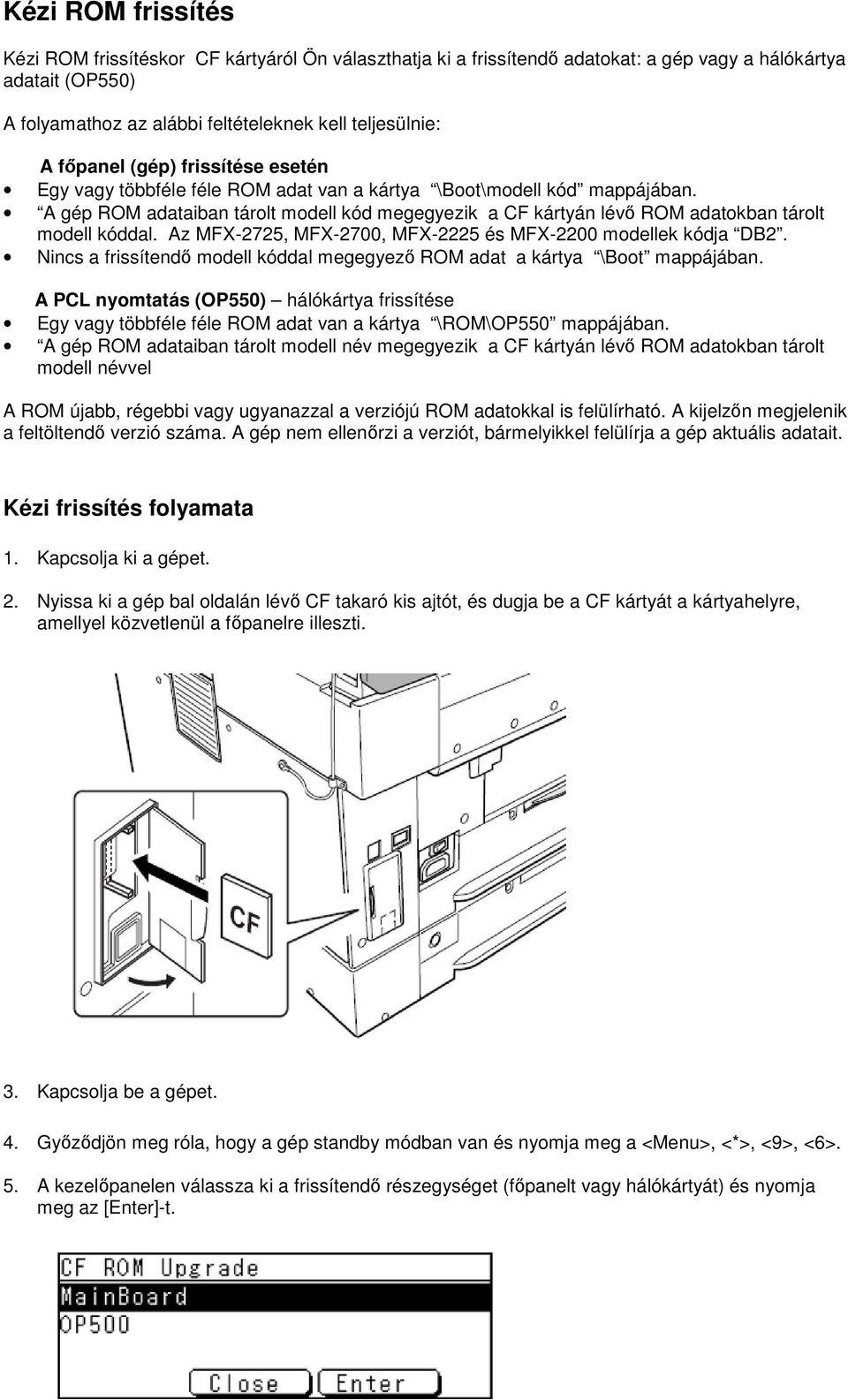 A gép ROM adataiban tárolt modell kód megegyezik a CF kártyán lévő ROM adatokban tárolt modell kóddal. Az MFX-2725, MFX-2700, MFX-2225 és MFX-2200 modellek kódja DB2.