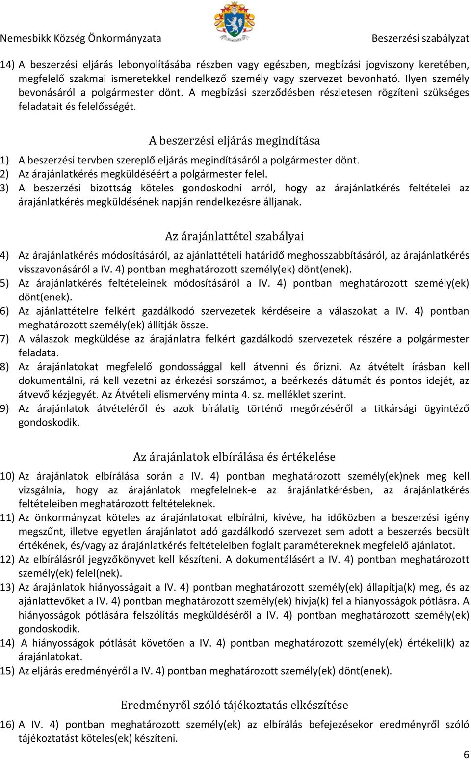 A beszerzési eljárás megindítása 1) A beszerzési tervben szereplő eljárás megindításáról a polgármester dönt. 2) Az árajánlatkérés megküldéséért a polgármester felel.