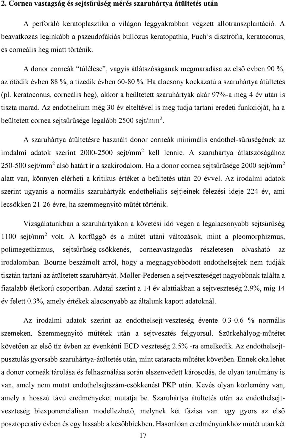 A donor corneák túlélése, vagyis átlátszóságának megmaradása az első évben 90 %, az ötödik évben 88 %, a tizedik évben 60-80 %. Ha alacsony kockázatú a szaruhártya átültetés (pl.