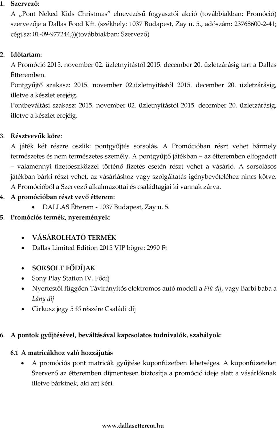 Pontbeváltási szakasz: 2015. november 02. üzletnyitástól 2015. december 20. üzletzárásig, illetve a készlet erejéig. 3. Résztvevők köre: A játék két részre oszlik: pontgyűjtés sorsolás.