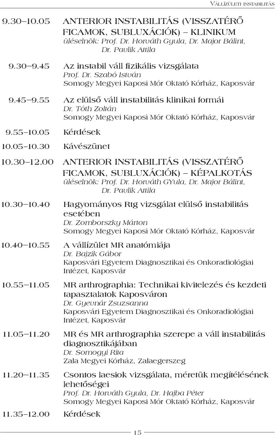 00 anterior instabilitás (visszatérő ficamok, subluxációk) képalkotás üléselnök: Prof. Dr. Horváth GYula, Dr. Major Bálint, Dr. Pavlik Attila 10. 3 0 10.