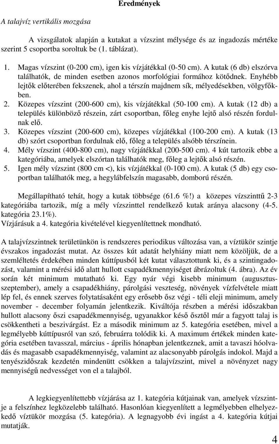 Enyhébb lejtők előterében fekszenek, ahol a térszín majdnem sík, mélyedésekben, völgyfőkben. 2. Közepes vízszint (200-600 cm), kis vízjátékkal (50-100 cm).