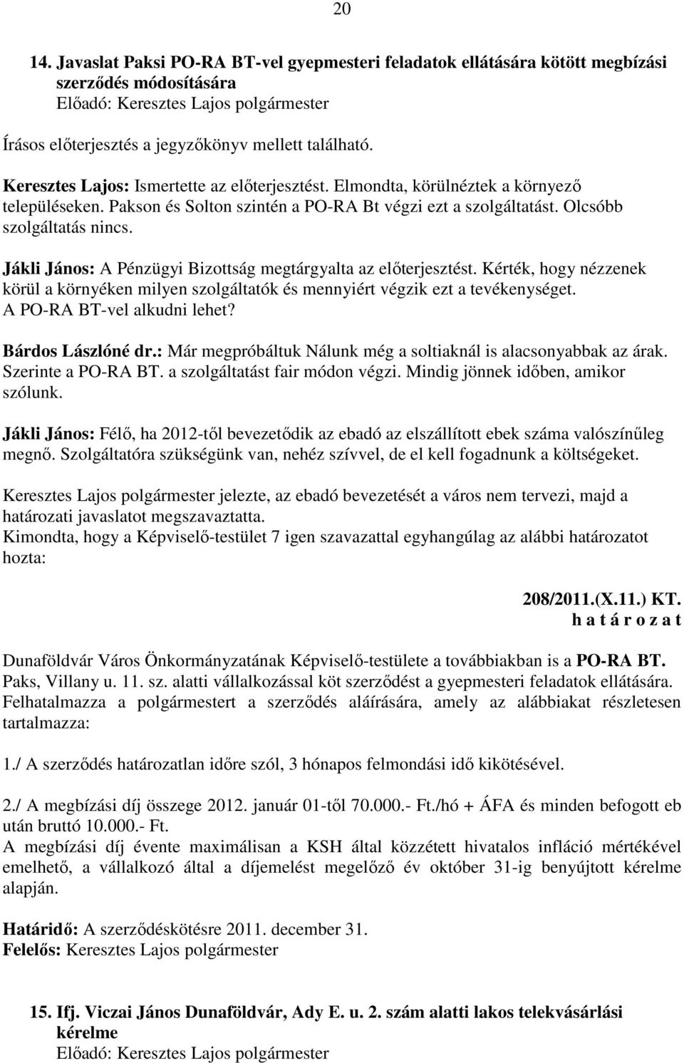 Jákli János: A Pénzügyi Bizottság megtárgyalta az előterjesztést. Kérték, hogy nézzenek körül a környéken milyen szolgáltatók és mennyiért végzik ezt a tevékenységet. A PO-RA BT-vel alkudni lehet?