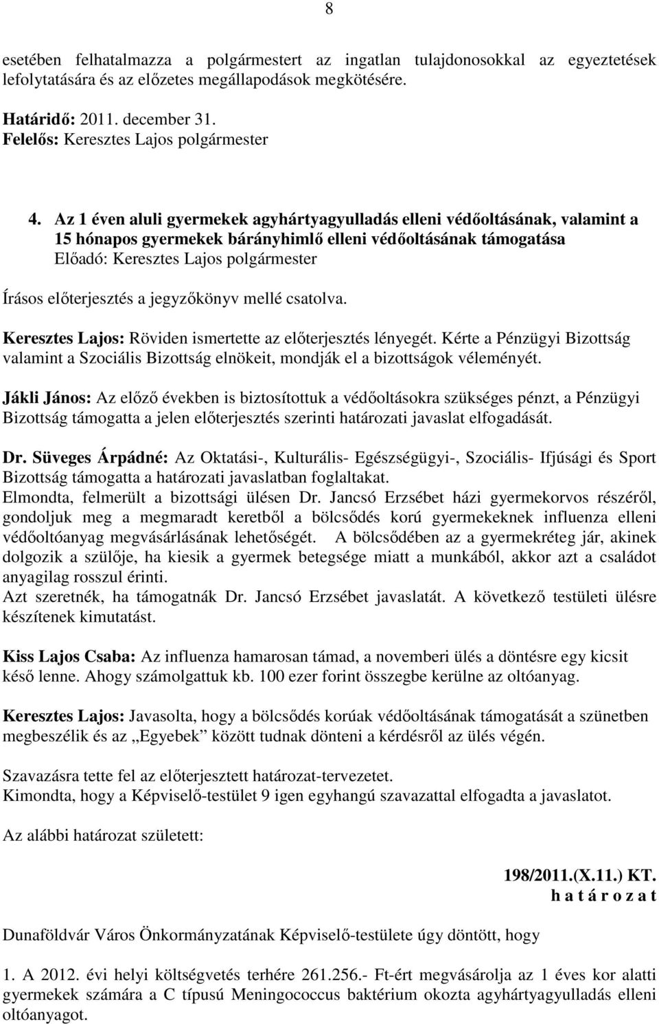 Keresztes Lajos: Röviden ismertette az előterjesztés lényegét. Kérte a Pénzügyi Bizottság valamint a Szociális Bizottság elnökeit, mondják el a bizottságok véleményét.