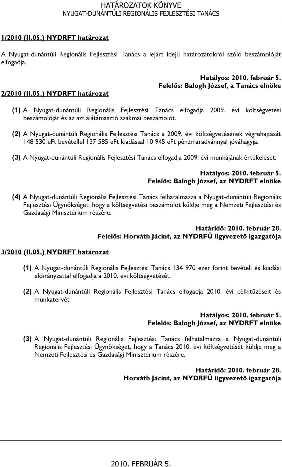 évi költségvetésének végrehajtását 148 530 eft bevétellel 137 585 eft kiadással 10 945 eft pénzmaradvánnyal jóváhagyja. (3) A Nyugat-dunántúli Regionális Fejlesztési Tanács elfogadja 2009.