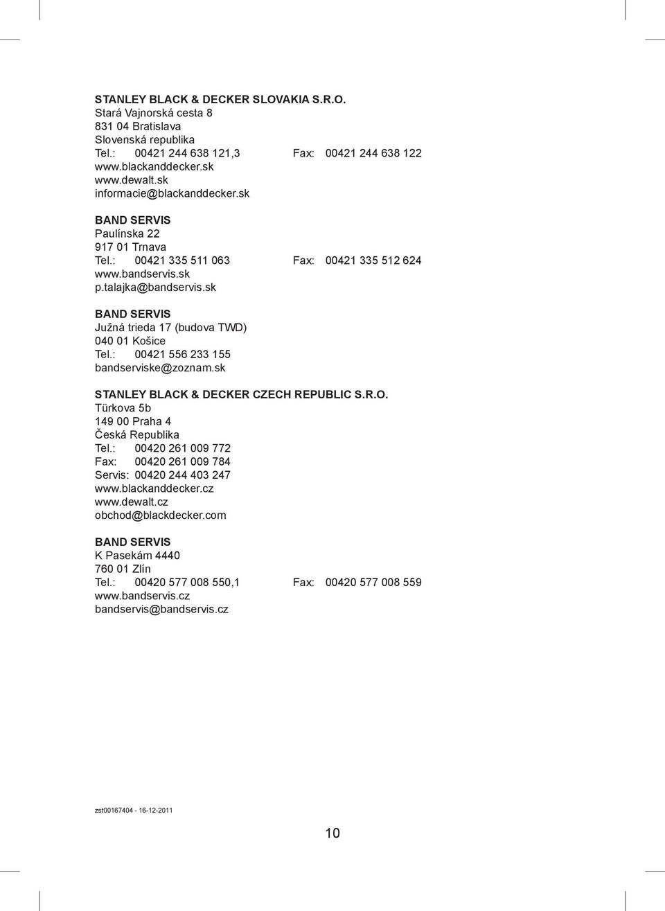 sk BAND SERVIS Južná trieda 17 (budova TWD) 040 01 Košice Tel.: 00421 556 233 155 bandserviske@zoznam.sk STANLEY BLACK & DECKER CZECH REPUBLIC S.R.O. Türkova 5b 149 00 Praha 4 Česká Republika Tel.