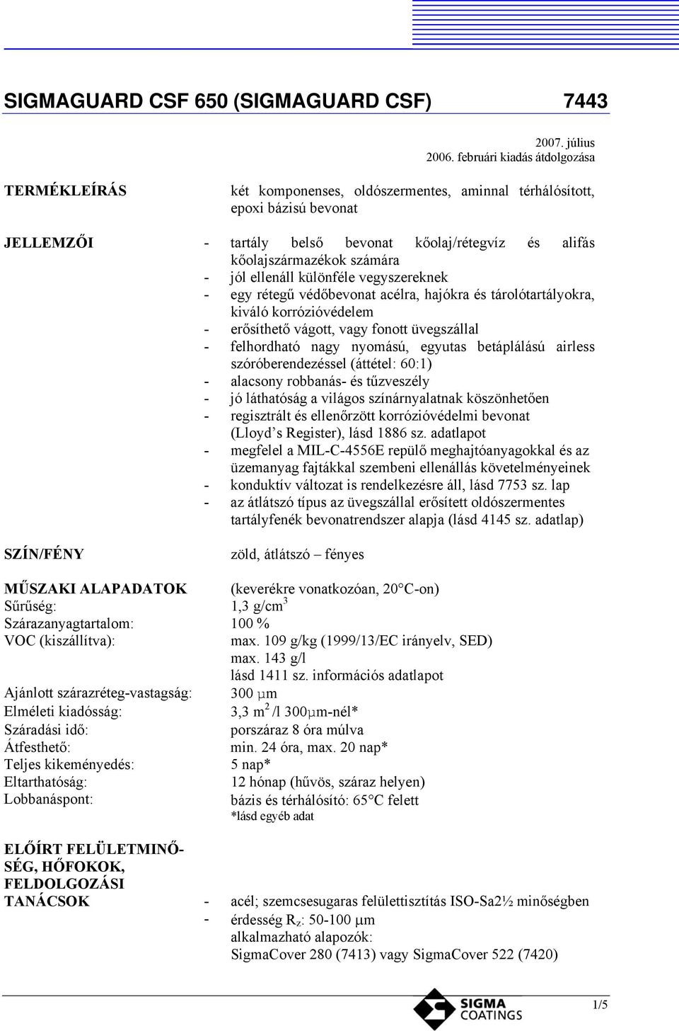 számára - jól ellenáll különféle vegyszereknek - egy rétegű védőbevonat acélra, hajókra és tárolótartályokra, kiváló korrózióvédelem - erősíthető vágott, vagy fonott üvegszállal - felhordható nagy