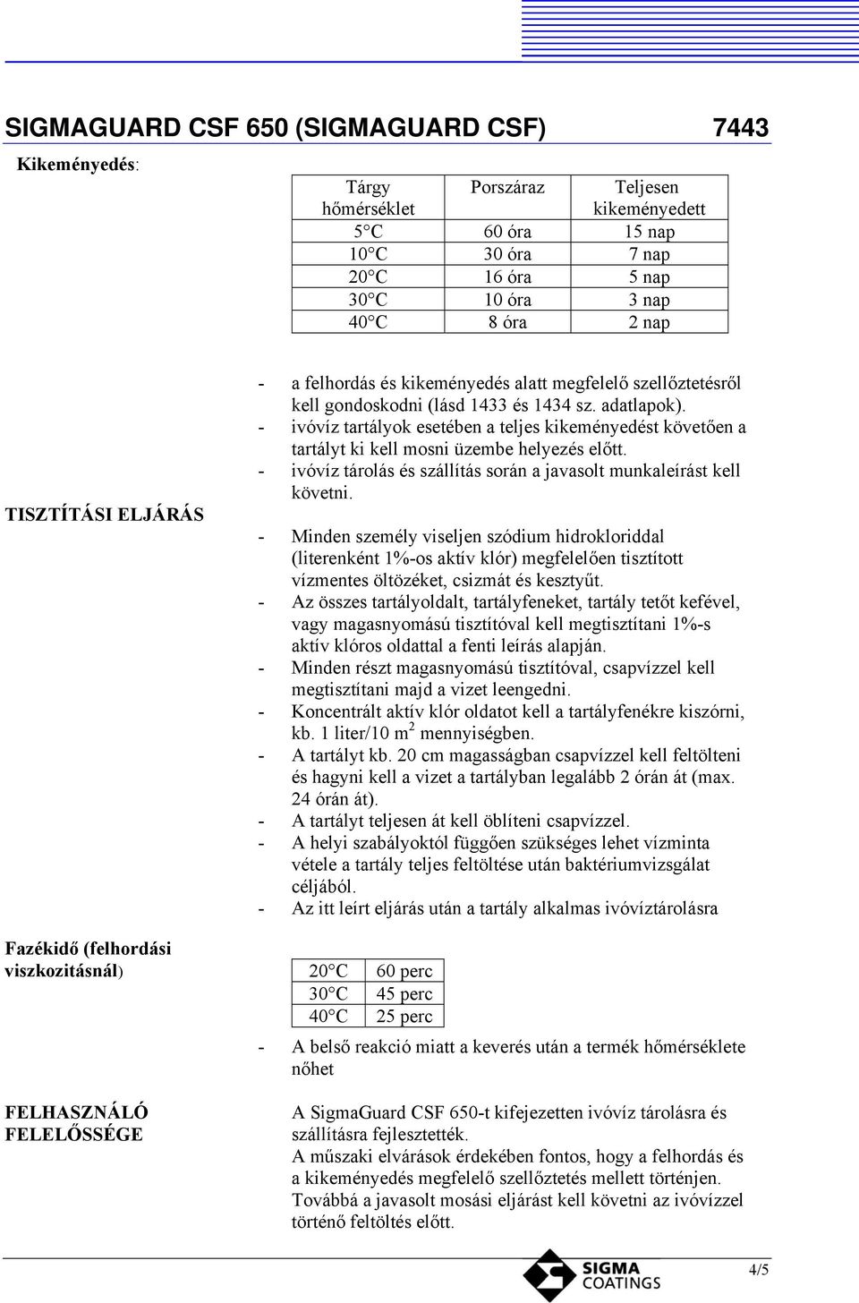 - ivóvíz tartályok esetében a teljes kikeményedést követően a tartályt ki kell mosni üzembe helyezés előtt. - ivóvíz tárolás és szállítás során a javasolt munkaleírást kell követni.