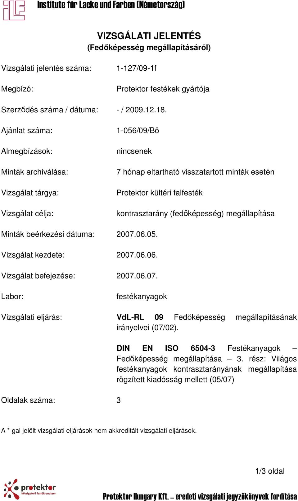 (fedőképesség) megállapítása Minták beérkezési dátuma: 2007.06.05. Vizsgálat kezdete: 2007.06.06. Vizsgálat befejezése: 2007.06.07. Labor: festékanyagok Vizsgálati eljárás: VdL-RL 09 Fedőképesség megállapításának irányelvei (07/02).