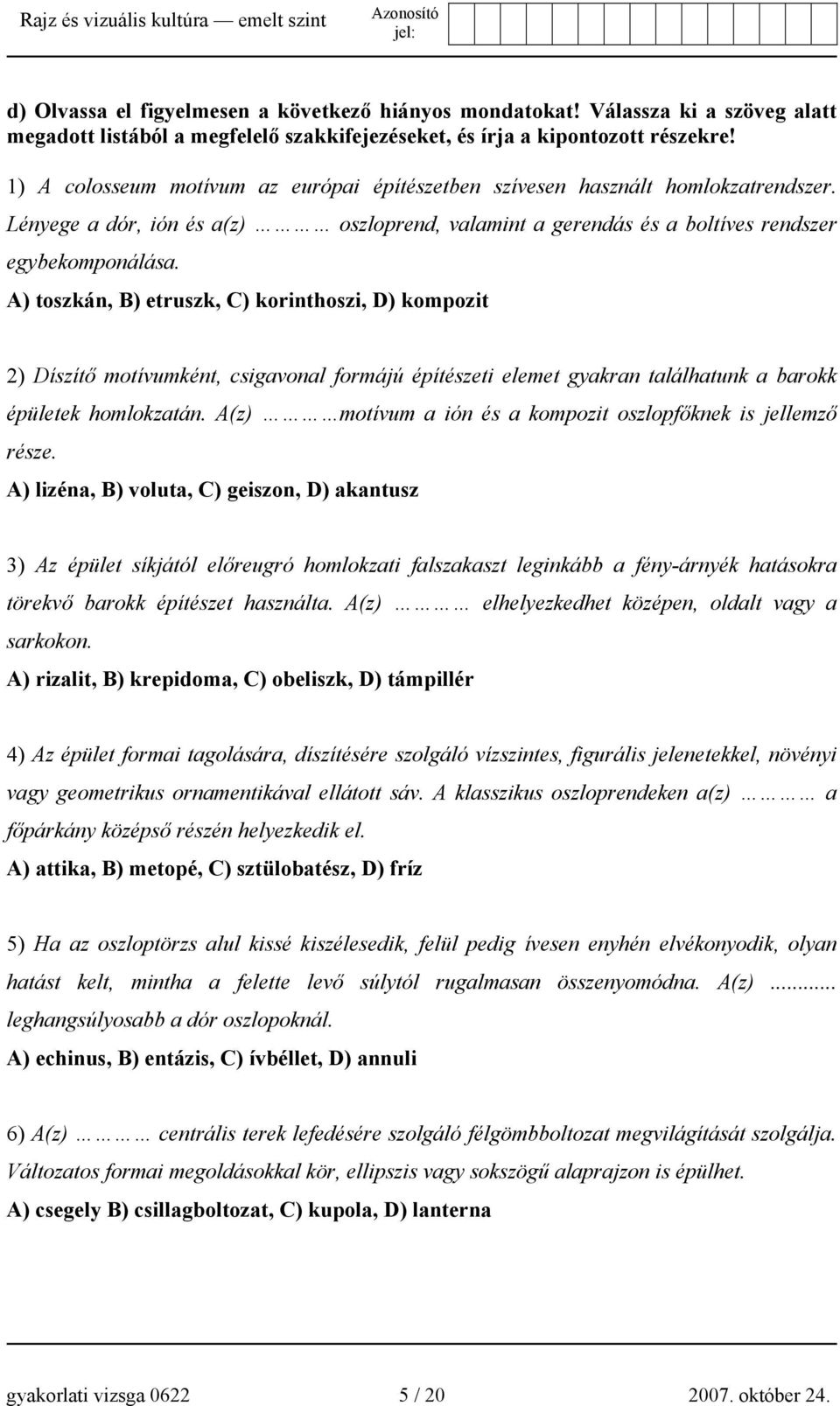 A) toszkán, B) etruszk, C) korinthoszi, D) kompozit 2) Díszítő motívumként, csigavonal formájú építészeti elemet gyakran találhatunk a barokk épületek homlokzatán.