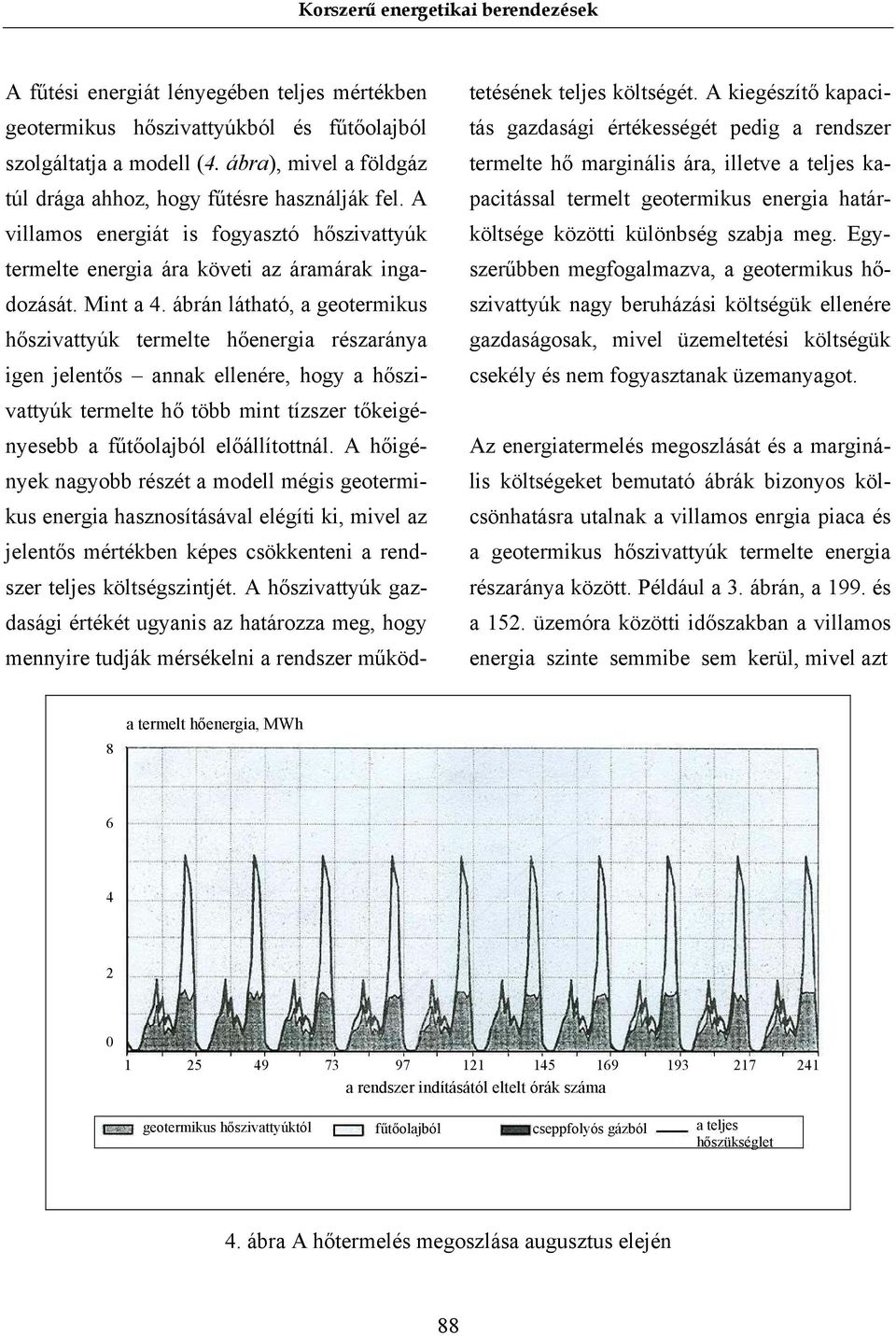 ábrán látható, a geotermikus hőszivattyúk termelte hőenergia részaránya igen jelentős annak ellenére, hogy a hőszivattyúk termelte hő több mint tízszer tőkeigényesebb a fűtőolajból előállítottnál.