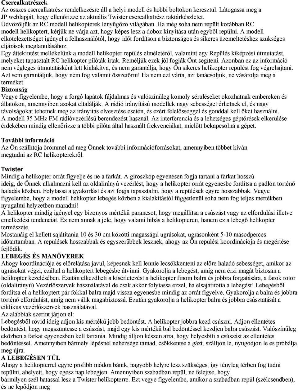 Ha még soha nem repült korábban RC modell helikoptert, kérjük ne várja azt, hogy képes lesz a doboz kinyitása után egyből repülni.
