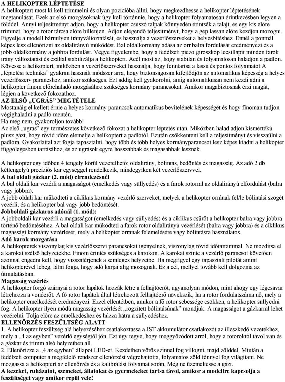 Annyi teljesítményt adjon, hogy a helikopter csúszó talpak könnyedén érintsék a talajt, és egy kis előre trimmet, hogy a rotor tárcsa előre billenjen.